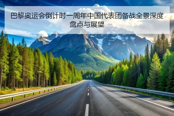 巴黎奥运会倒计时一周年中国代表团备战全景深度盘点与展望