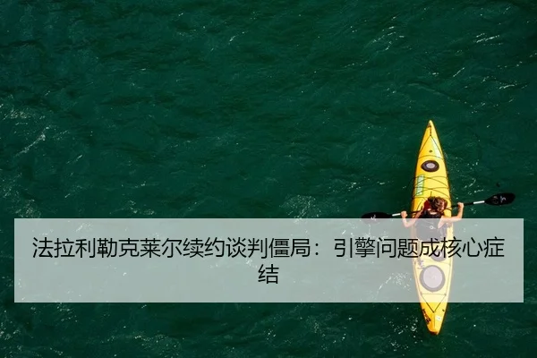 法拉利勒克莱尔续约谈判僵局：引擎问题成核心症结