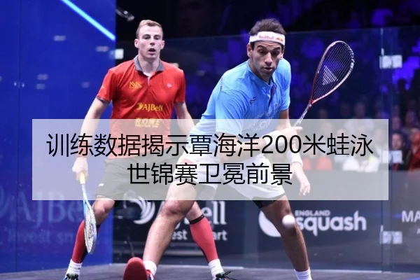训练数据揭示覃海洋200米蛙泳世锦赛卫冕前景